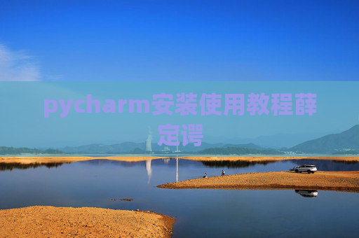 pycharm安装使用教程薛定谔 pycharm安装使用教程薛定谔